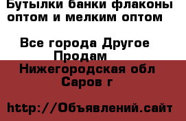 Бутылки,банки,флаконы,оптом и мелким оптом. - Все города Другое » Продам   . Нижегородская обл.,Саров г.